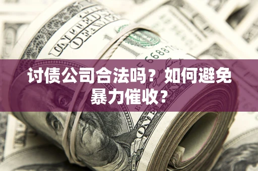 武汉讨债公司合法吗？如何避免暴力催收？