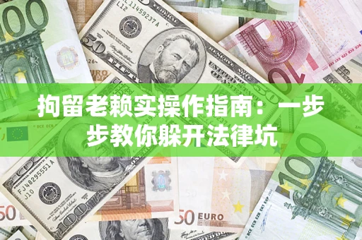 武汉拘留老赖实操作指南：一步步教你躲开法律坑