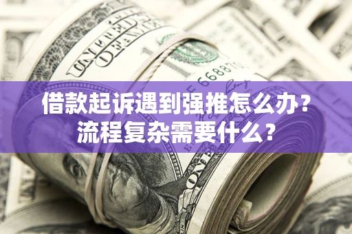 武汉借款起诉遇到强推怎么办？流程复杂需要什么？