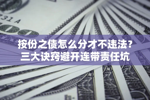 武汉按份之债怎么分才不违法？三大诀窍避开连带责任坑