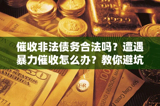 武汉催收非法债务合法吗？遭遇暴力催收怎么办？教你避坑指南！
