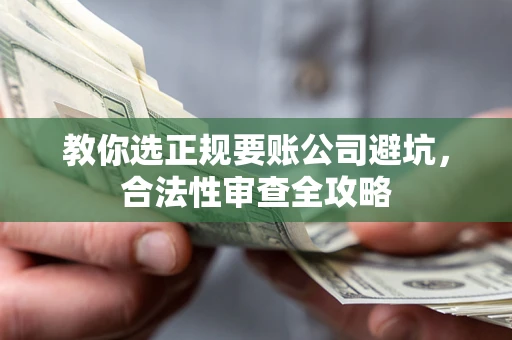 武汉教你选正规要账公司避坑，合法性审查全攻略