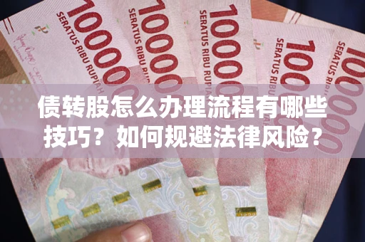 武汉债转股怎么办理流程有哪些技巧？如何规避法律风险？