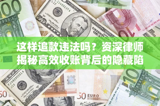 武汉这样追款违法吗？资深律师揭秘高效收账背后的隐藏陷阱
