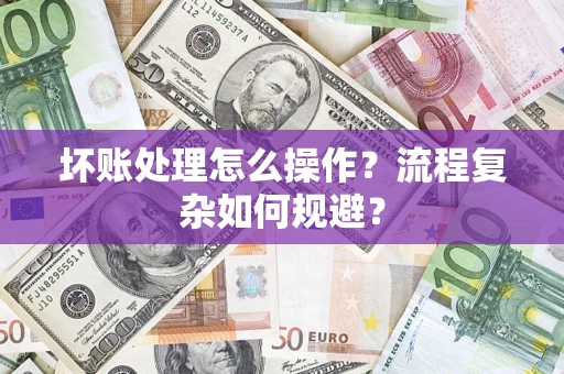 武汉坏账处理怎么操作？流程复杂如何规避？