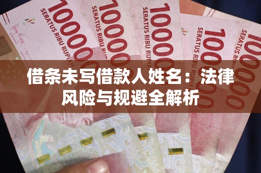 武汉借条未写借款人姓名：法律风险与规避全解析