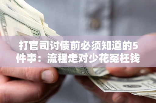 武汉打官司讨债前必须知道的5件事：流程走对少花冤枉钱