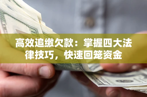 武汉高效追缴欠款：掌握四大法律技巧，快速回笼资金