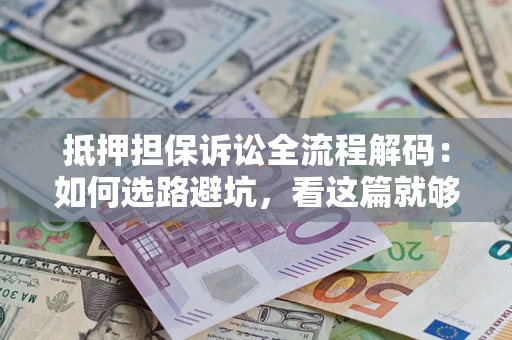 武汉抵押担保诉讼全流程解码：如何选路避坑，看这篇就够了
