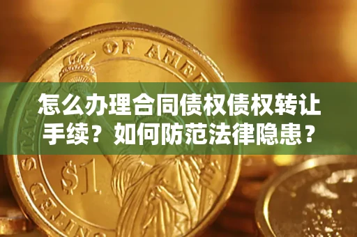 武汉怎么办理合同债权债权转让手续？如何防范法律隐患？