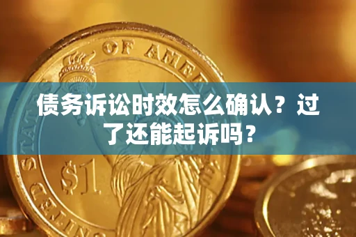 武汉债务诉讼时效怎么确认？过了还能起诉吗？