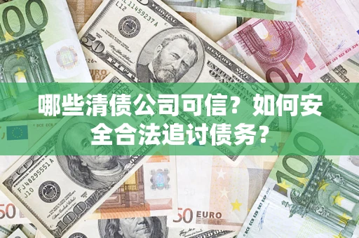 武汉哪些清债公司可信？如何安全合法追讨债务？