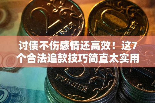 武汉讨债不伤感情还高效！这7个合法追款技巧简直太实用