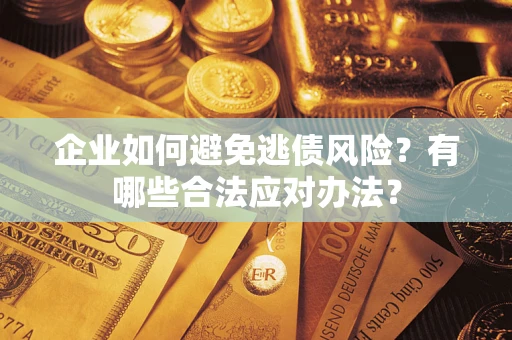 武汉企业如何避免逃债风险？有哪些合法应对办法？
