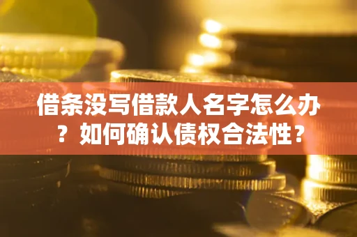 武汉借条没写借款人名字怎么办？如何确认债权合法性？