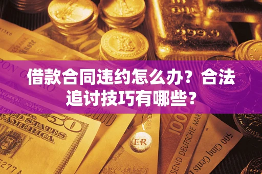 武汉借款合同违约怎么办？合法追讨技巧有哪些？