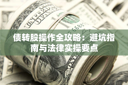 武汉债转股操作全攻略：避坑指南与法律实操要点
