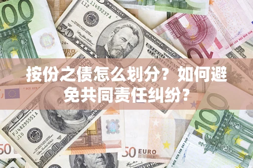 武汉按份之债怎么划分？如何避免共同责任纠纷？