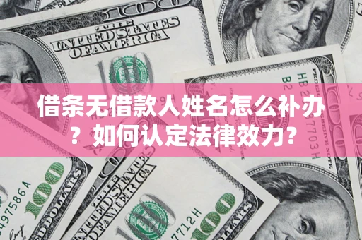 武汉借条无借款人姓名怎么补办？如何认定法律效力？