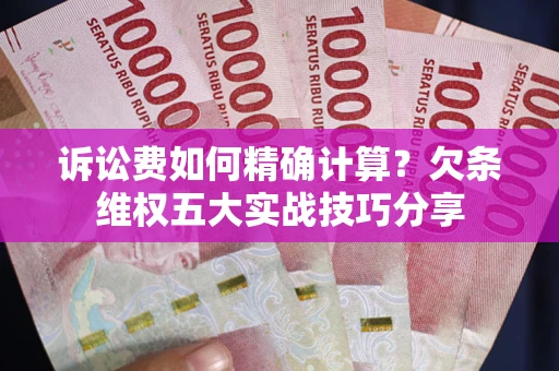 武汉诉讼费如何精确计算？欠条维权五大实战技巧分享