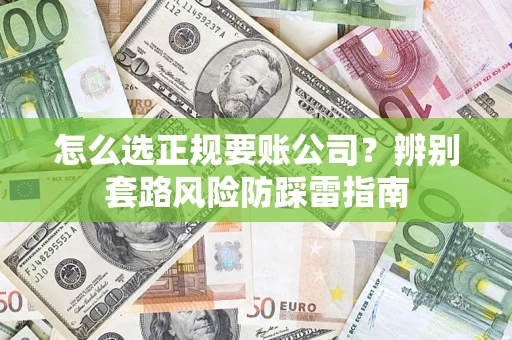 武汉怎么选正规要账公司？辨别套路风险防踩雷指南