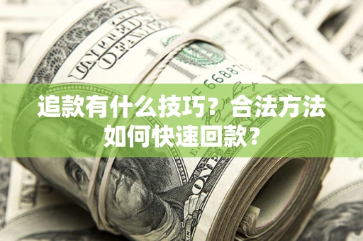 武汉追款有什么技巧？合法方法如何快速回款？