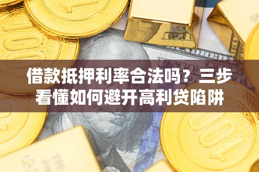 武汉借款抵押利率合法吗？三步看懂如何避开高利贷陷阱