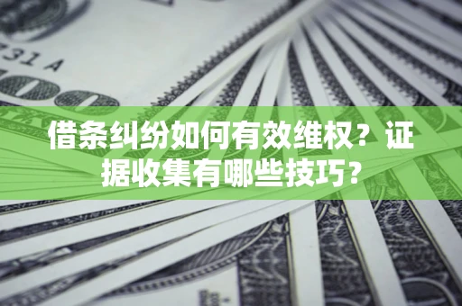 武汉借条纠纷如何有效维权？证据收集有哪些技巧？