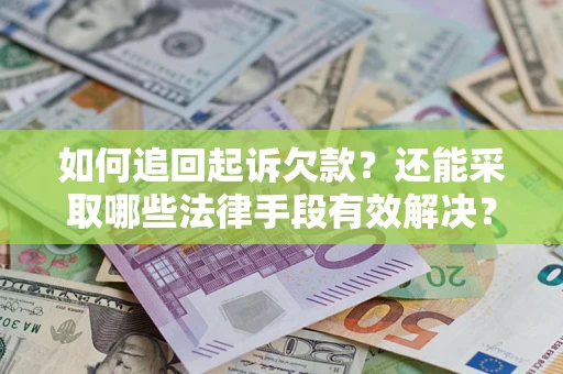武汉如何追回起诉欠款？还能采取哪些法律手段有效解决？