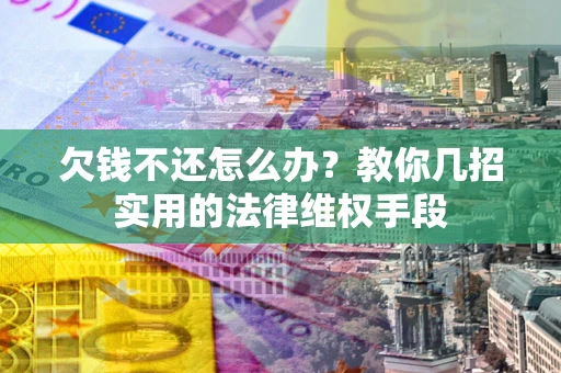 武汉欠钱不还怎么办？教你几招实用的法律维权手段