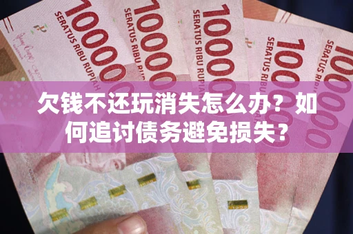 武汉欠钱不还玩消失怎么办？如何追讨债务避免损失？