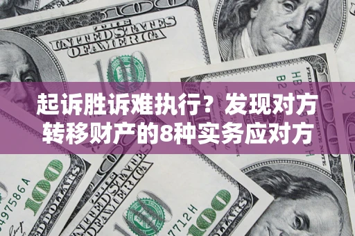 武汉起诉胜诉难执行？发现对方转移财产的8种实务应对方案
