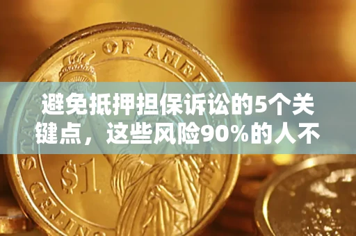 武汉避免抵押担保诉讼的5个关键点，这些风险90%的人不知道！