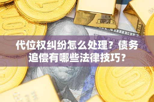武汉代位权纠纷怎么处理？债务追偿有哪些法律技巧？