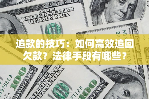 武汉追款的技巧：如何高效追回欠款？法律手段有哪些？