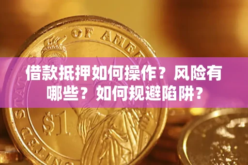 武汉借款抵押如何操作?风险有哪些?如何规避陷阱? 武汉借款抵押如何操作?风险有哪些?如何规避陷阱?