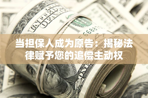 武汉当担保人成为原告:揭秘法律赋予您的追偿主动权 武汉当担保人成为原告:揭秘法律赋予您的追偿主动权