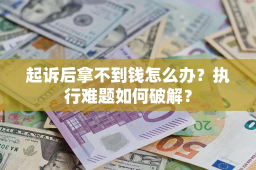 武汉起诉后拿不到钱怎么办?执行难题如何破解? 武汉起诉后拿不到钱怎么办?执行难题如何破解?
