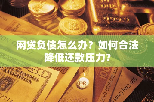 武汉网贷负债怎么办？如何合法降低还款压力？