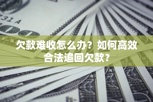 武汉欠款难收怎么办？如何高效合法追回欠款？