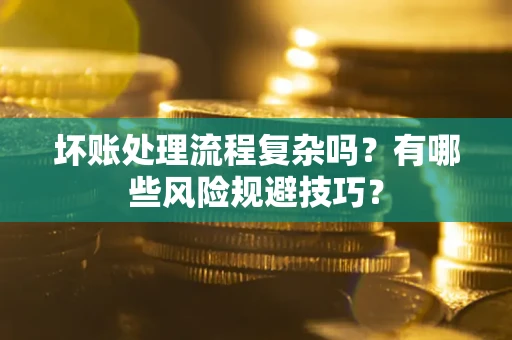 武汉坏账处理流程复杂吗？有哪些风险规避技巧？