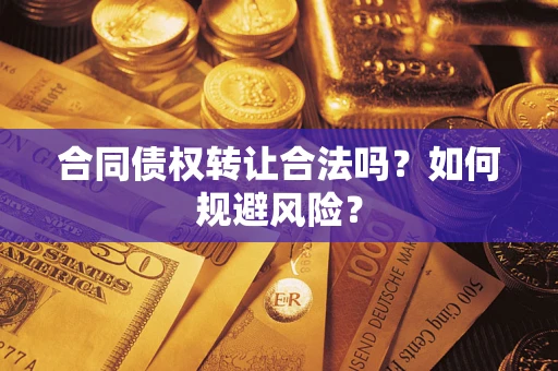 武汉合同债权转让合法吗?如何规避风险? 武汉合同债权转让合法吗?如何规避风险?