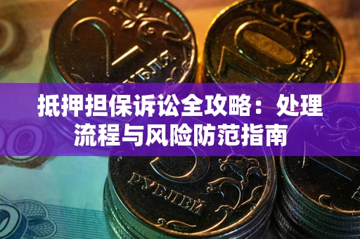 武汉抵押担保诉讼全攻略：处理流程与风险防范指南
