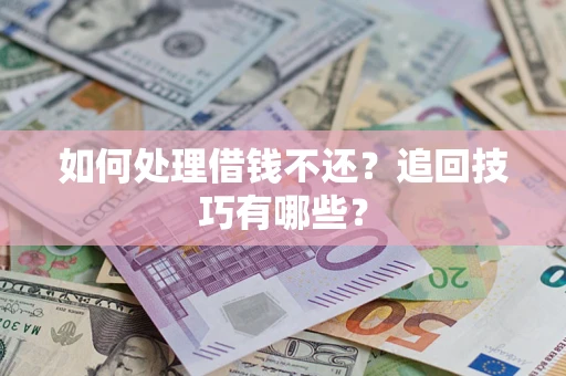 武汉如何处理借钱不还？追回技巧有哪些？