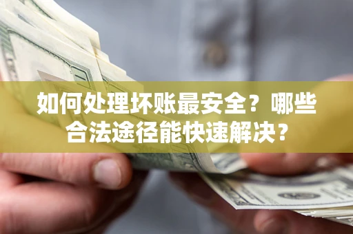 武汉如何处理坏账最安全？哪些合法途径能快速解决？