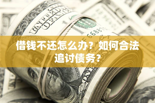 武汉借钱不还怎么办？如何合法追讨债务？