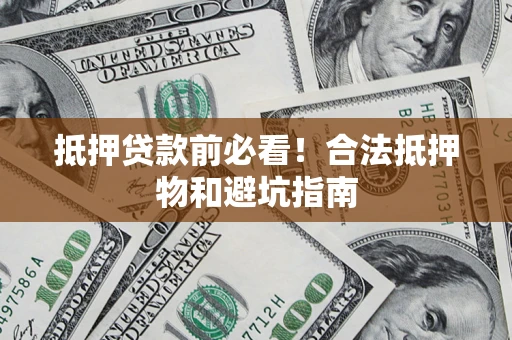 武汉抵押贷款前必看！合法抵押物和避坑指南