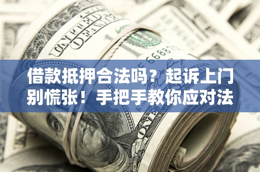 武汉借款抵押合法吗？起诉上门别慌张！手把手教你应对法律程序