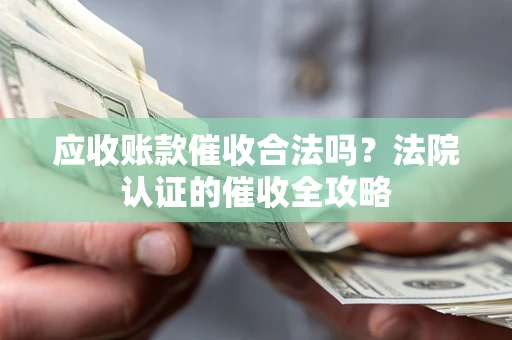 武汉应收账款催收合法吗？法院认证的催收全攻略