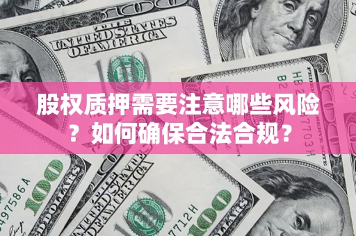 武汉股权质押需要注意哪些风险？如何确保合法合规？